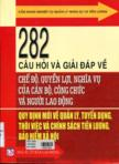 282 câu hỏi và giải đáp về chế độ, quyền lợi, nghĩa vụ của cán bộ, công chức và người lao động quy định mới về quản lý, tuyển dụng, thôi việc và chính sách tiền lương, bảo hiểm xã hội.